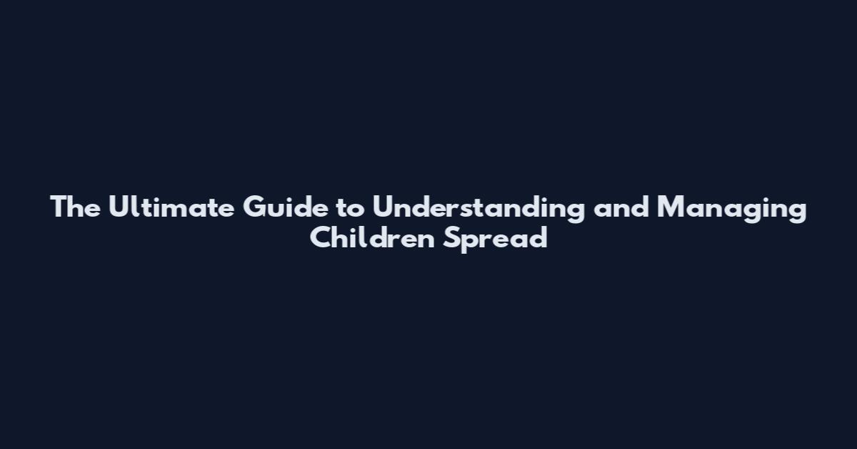The Ultimate Guide to Understanding and Managing Children Spread