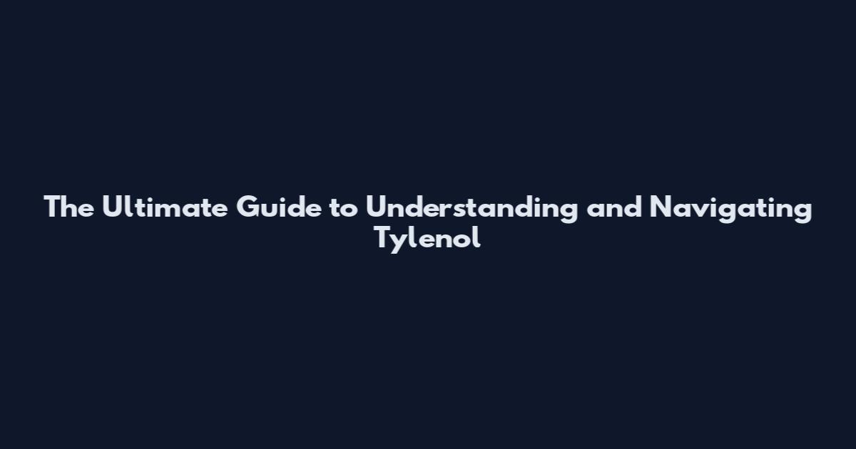 The Ultimate Guide to Understanding and Navigating Tylenol