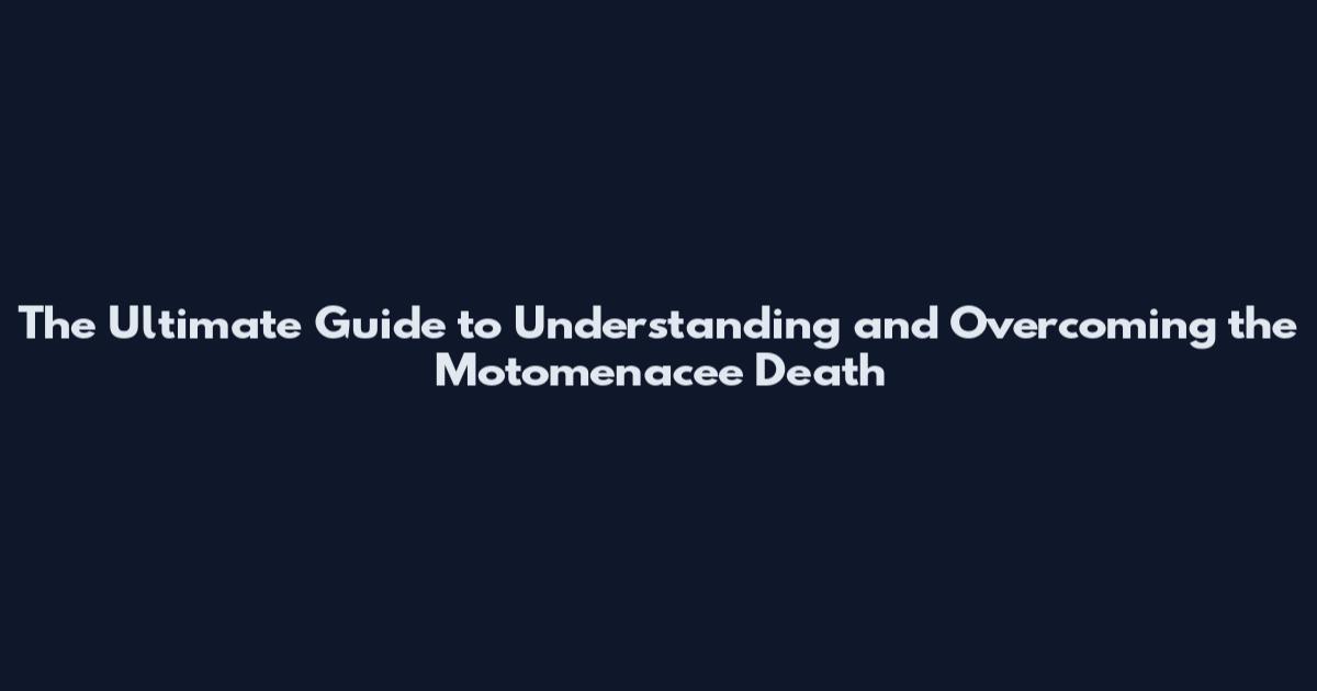 The Ultimate Guide to Understanding and Overcoming the Motomenacee Death