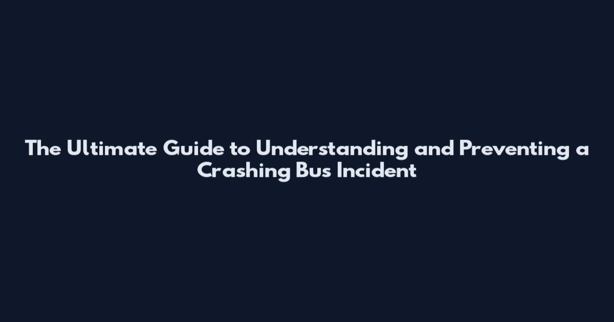 The Ultimate Guide to Understanding and Preventing a Crashing Bus Incident