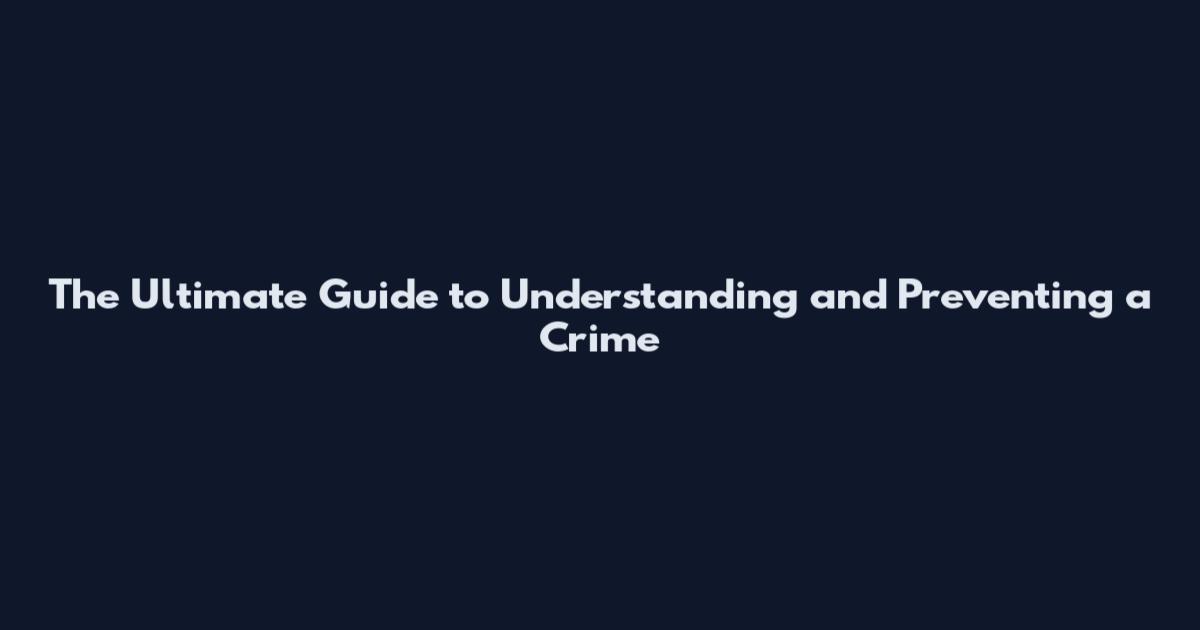 The Ultimate Guide to Understanding and Preventing a Crime