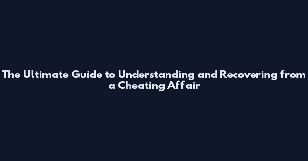 The Ultimate Guide to Understanding and Recovering from a Cheating Affair