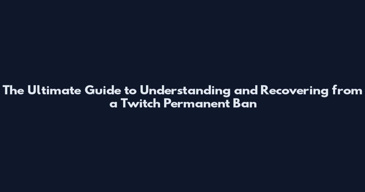 The Ultimate Guide to Understanding and Recovering from a Twitch Permanent Ban