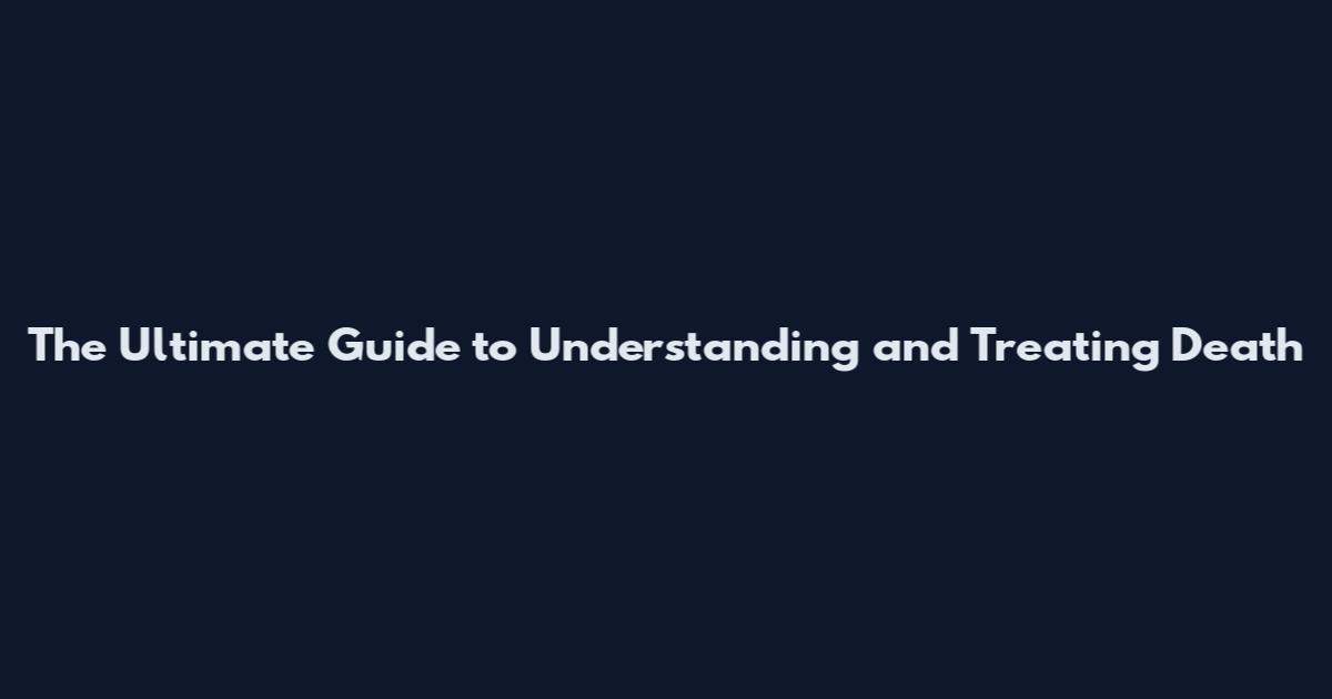 The Ultimate Guide to Understanding and Treating Death