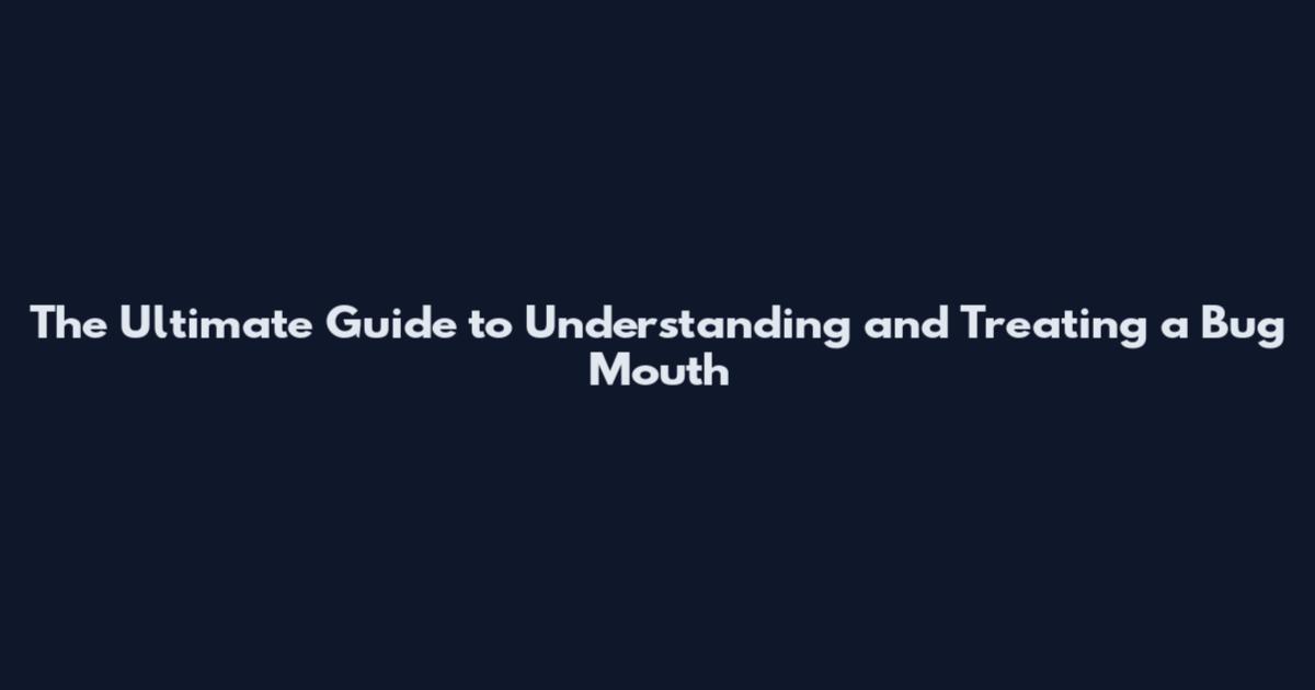 The Ultimate Guide to Understanding and Treating a Bug Mouth