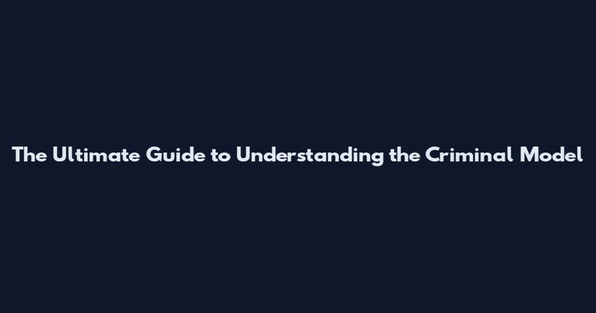 The Ultimate Guide to Understanding the Criminal Model