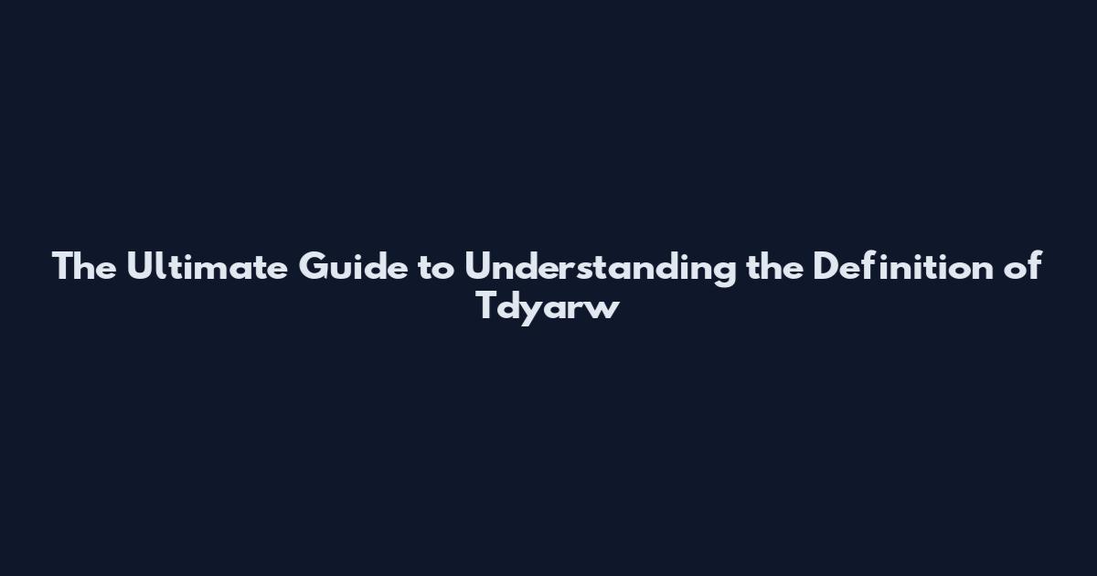 The Ultimate Guide to Understanding the Definition of Tdyarw