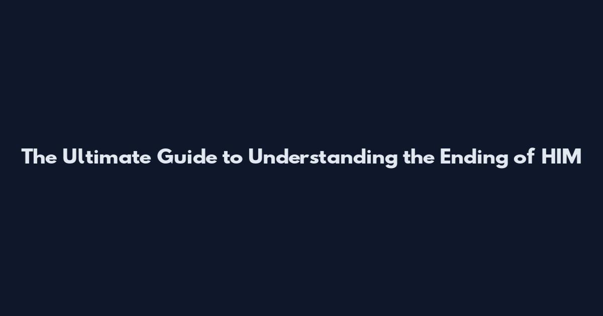 The Ultimate Guide to Understanding the Ending of 'HIM'
