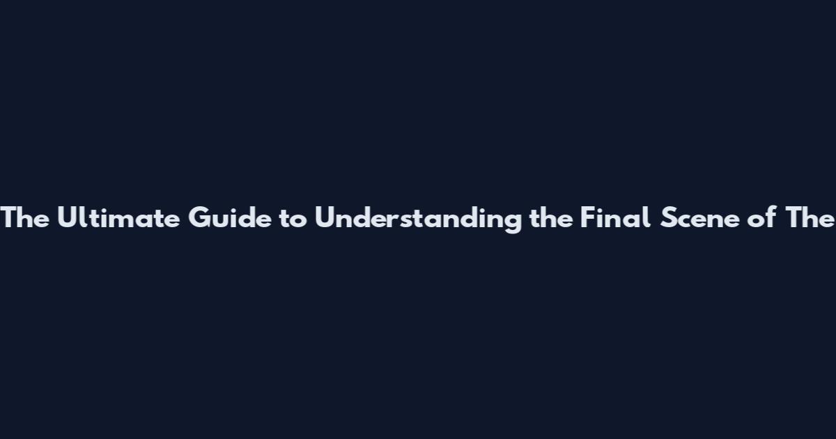 The Ultimate Guide to Understanding the Final Scene of The