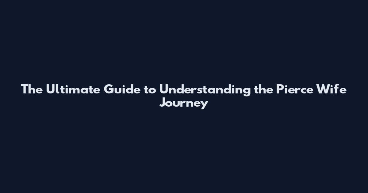 The Ultimate Guide to Understanding the Pierce Wife Journey