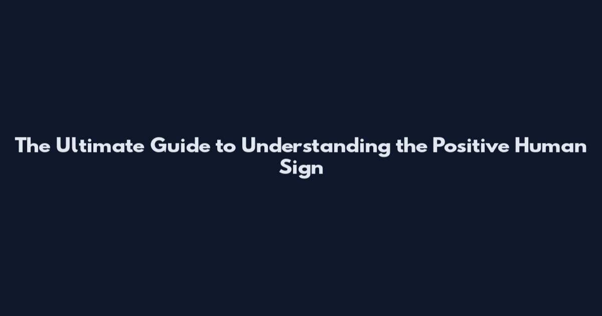 The Ultimate Guide to Understanding the Positive Human Sign