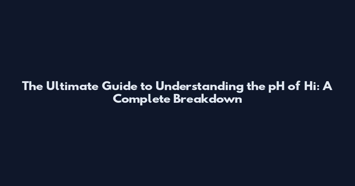 The Ultimate Guide to Understanding the pH of Hi: A Complete Breakdown