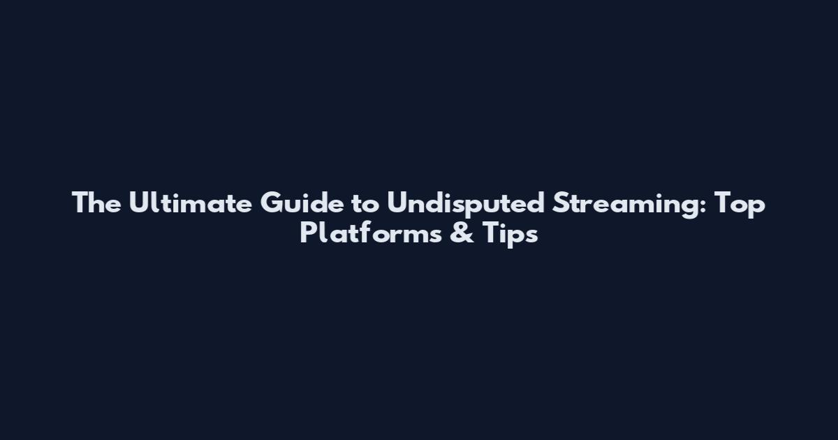 The Ultimate Guide to Undisputed Streaming: Top Platforms & Tips