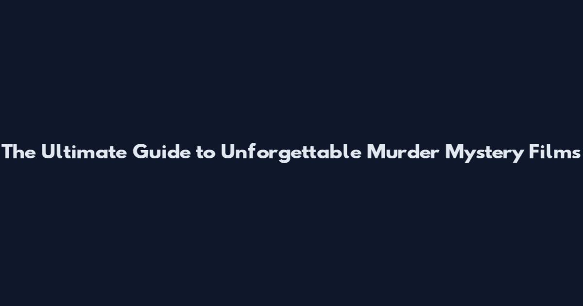 The Ultimate Guide to Unforgettable Murder Mystery Films