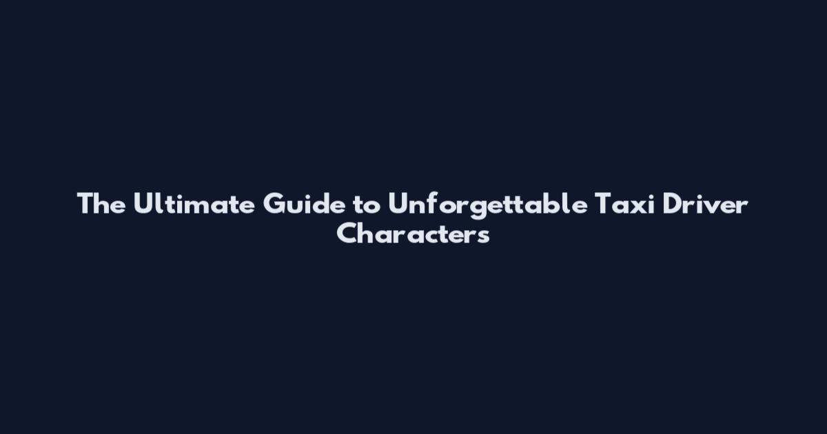 The Ultimate Guide to Unforgettable Taxi Driver Characters