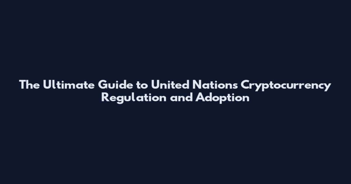 The Ultimate Guide to United Nations Cryptocurrency Regulation and Adoption