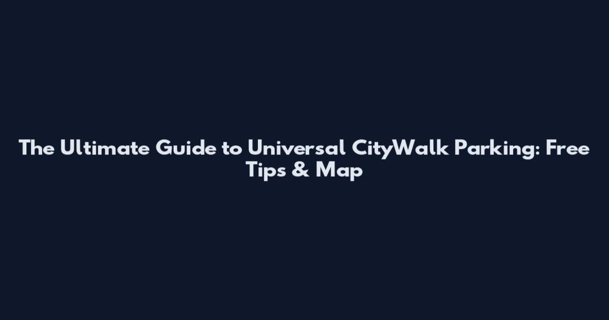 The Ultimate Guide to Universal CityWalk Parking: Free Tips & Map