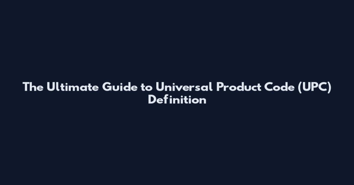 The Ultimate Guide to Universal Product Code (UPC) Definition