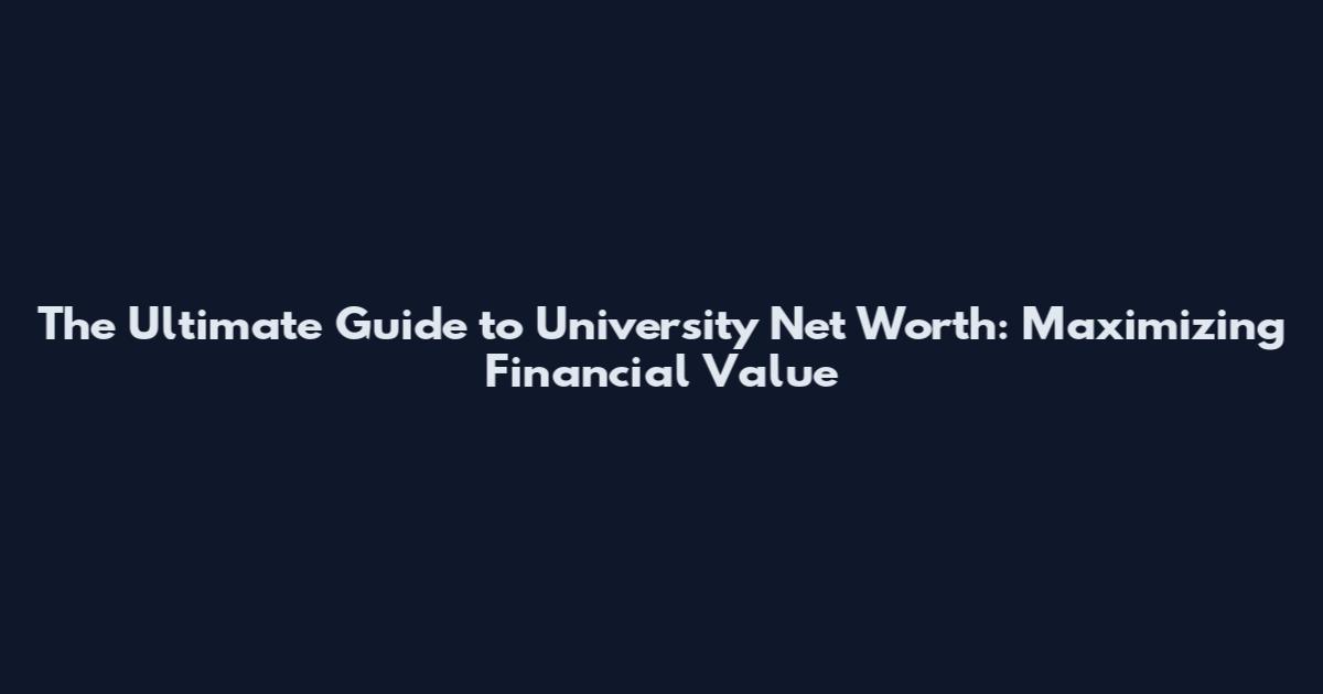The Ultimate Guide to University Net Worth: Maximizing Financial Value