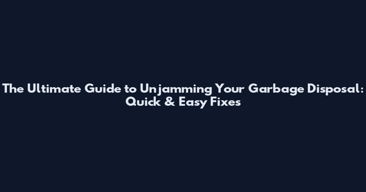 The Ultimate Guide to Unjamming Your Garbage Disposal: Quick & Easy Fixes
