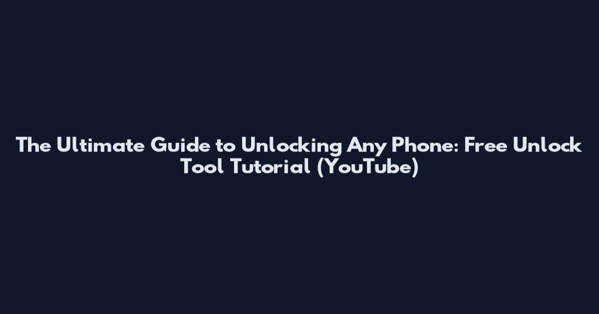 The Ultimate Guide to Unlocking Any Phone: Free Unlock Tool Tutorial (YouTube)