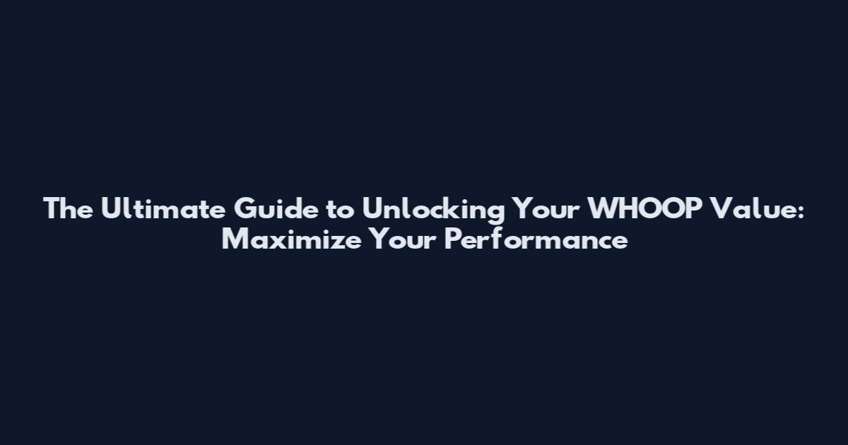 The Ultimate Guide to Unlocking Your WHOOP Value: Maximize Your Performance
