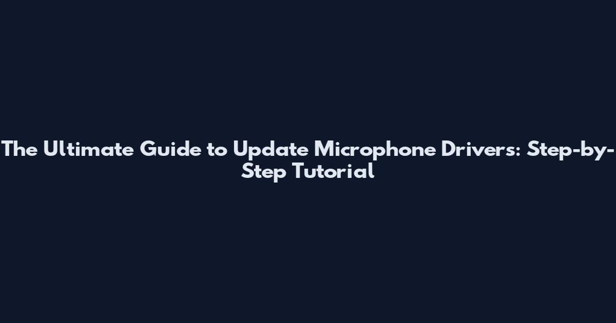 The Ultimate Guide to Update Microphone Drivers: Step-by-Step Tutorial
