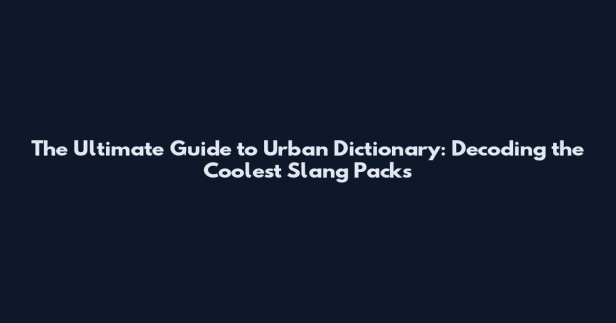 The Ultimate Guide to Urban Dictionary: Decoding the Coolest Slang Packs