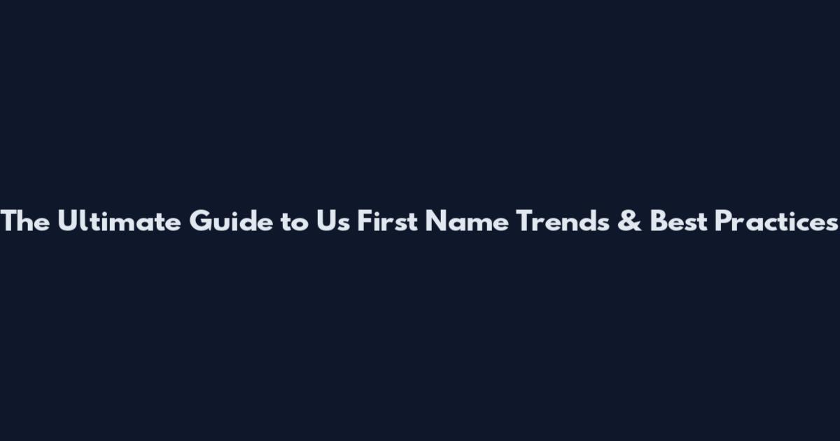 The Ultimate Guide to Us First Name Trends & Best Practices