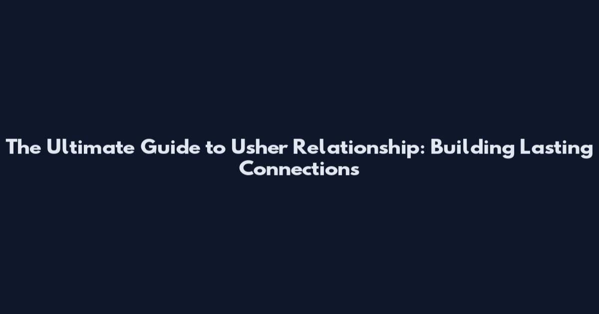 The Ultimate Guide to Usher Relationship: Building Lasting Connections