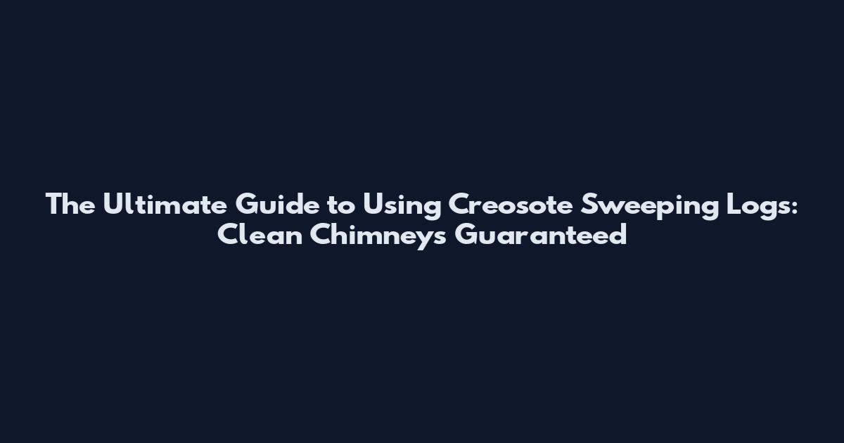 The Ultimate Guide to Using Creosote Sweeping Logs: Clean Chimneys Guaranteed