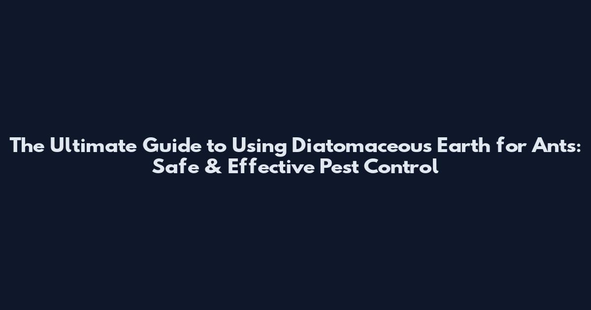 The Ultimate Guide to Using Diatomaceous Earth for Ants: Safe & Effective Pest Control