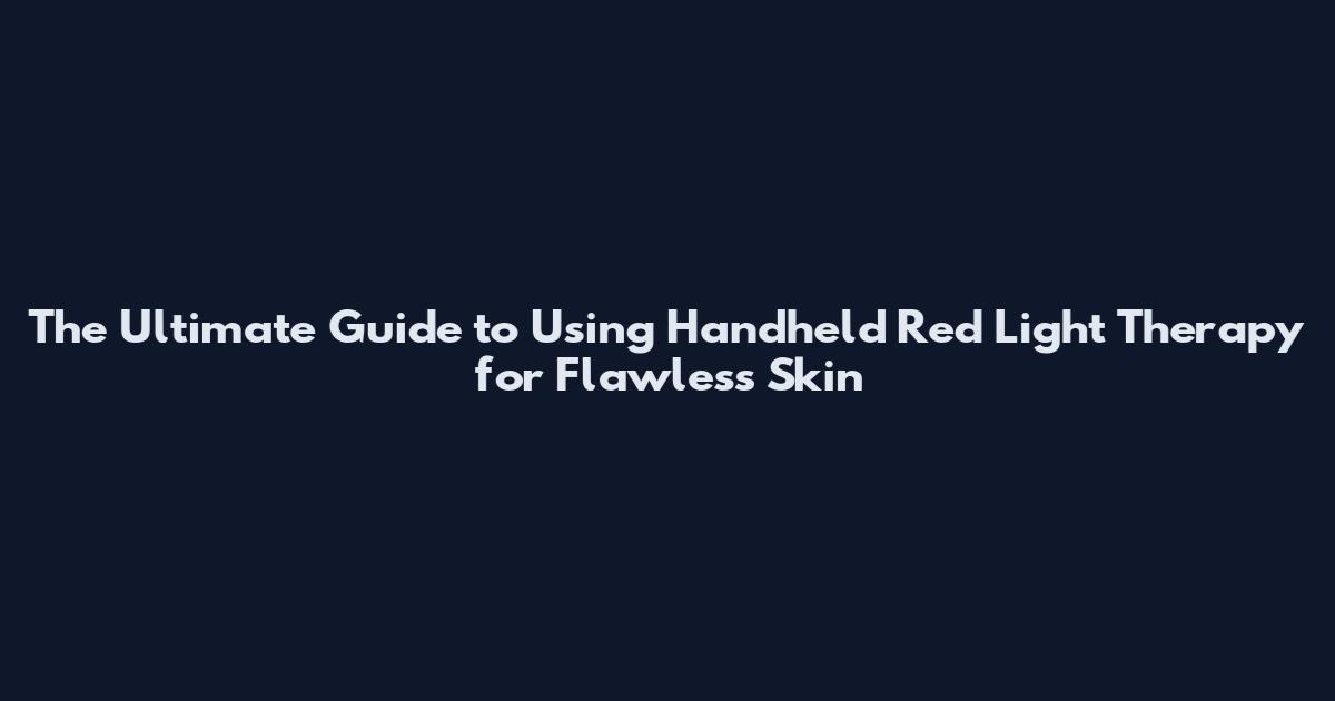 The Ultimate Guide to Using Handheld Red Light Therapy for Flawless Skin