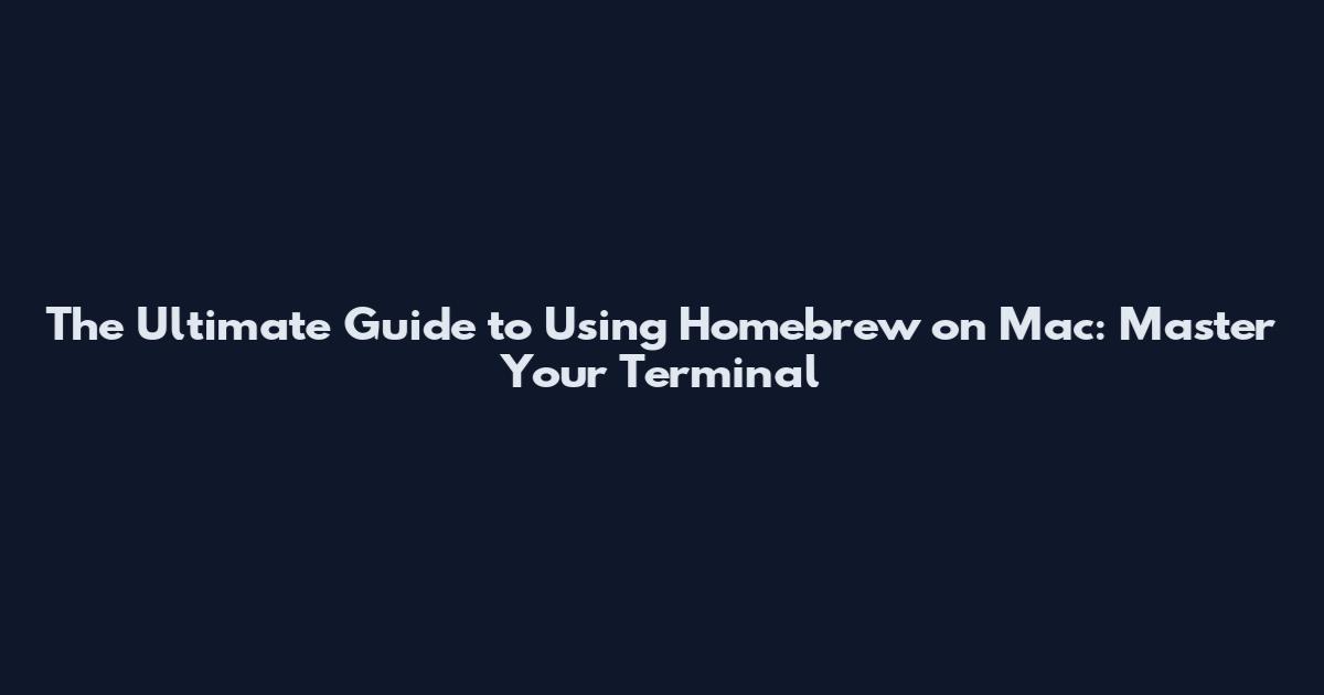 The Ultimate Guide to Using Homebrew on Mac: Master Your Terminal