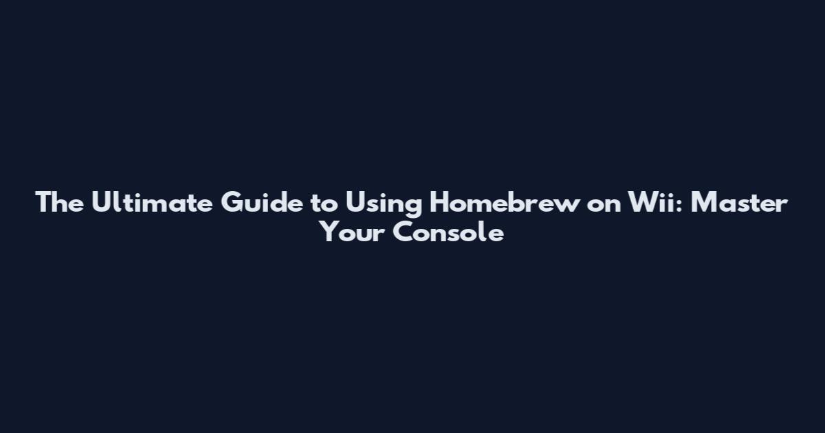 The Ultimate Guide to Using Homebrew on Wii: Master Your Console