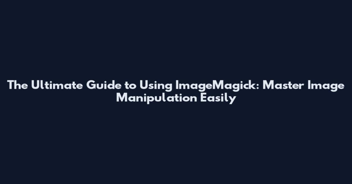 The Ultimate Guide to Using ImageMagick: Master Image Manipulation Easily