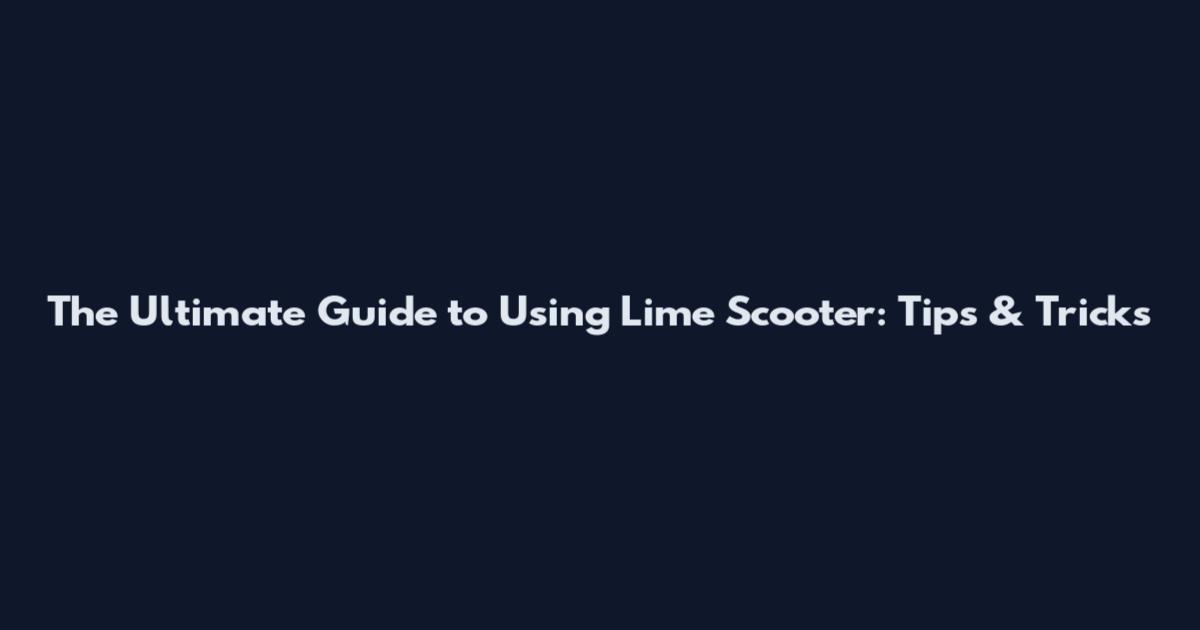 The Ultimate Guide to Using Lime Scooter: Tips & Tricks