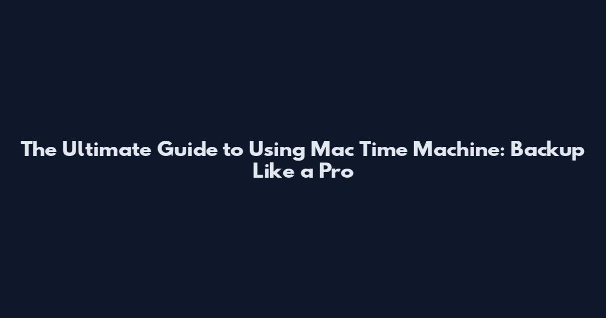 The Ultimate Guide to Using Mac Time Machine: Backup Like a Pro