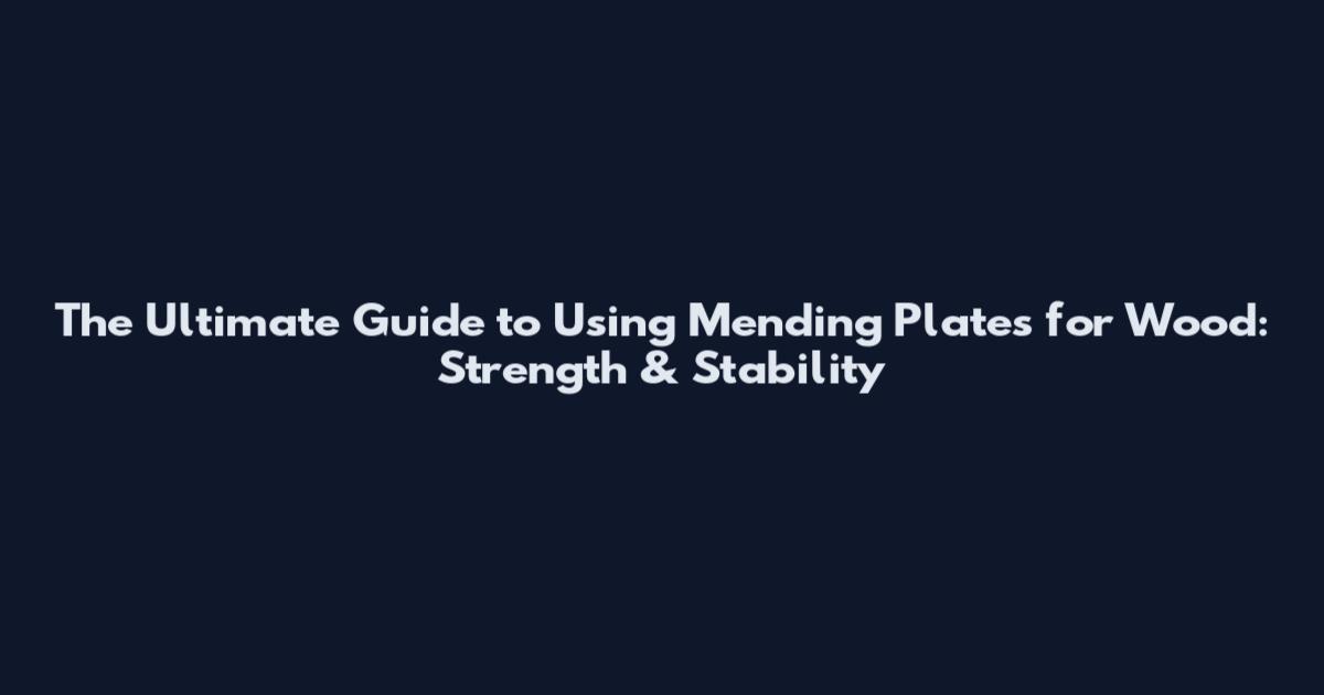 The Ultimate Guide to Using Mending Plates for Wood: Strength & Stability