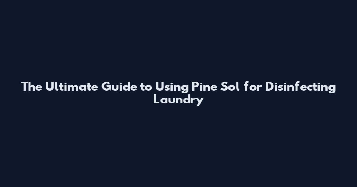 The Ultimate Guide to Using Pine Sol for Disinfecting Laundry