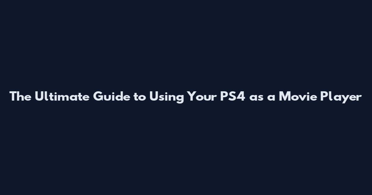 The Ultimate Guide to Using Your PS4 as a Movie Player