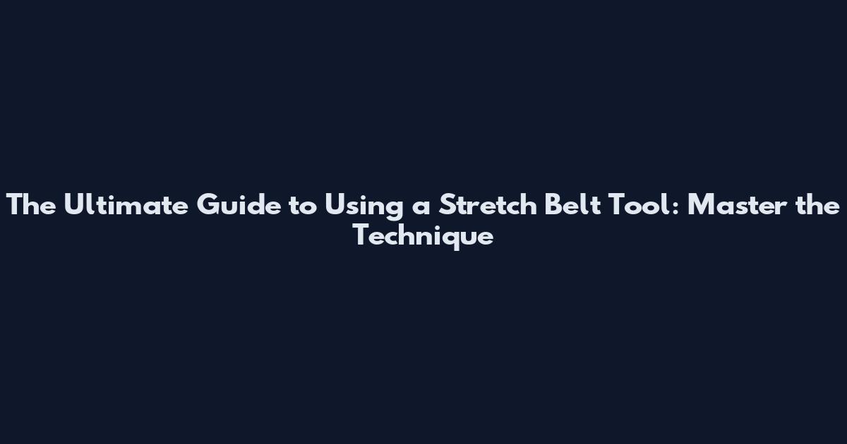 The Ultimate Guide to Using a Stretch Belt Tool: Master the Technique
