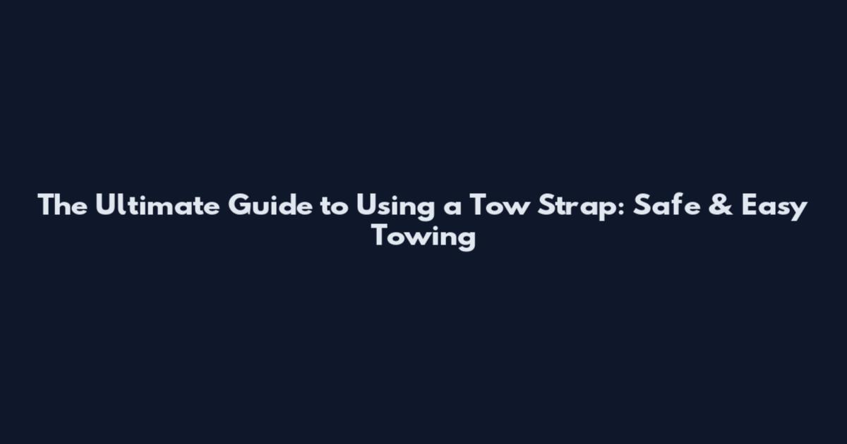 The Ultimate Guide to Using a Tow Strap: Safe & Easy Towing