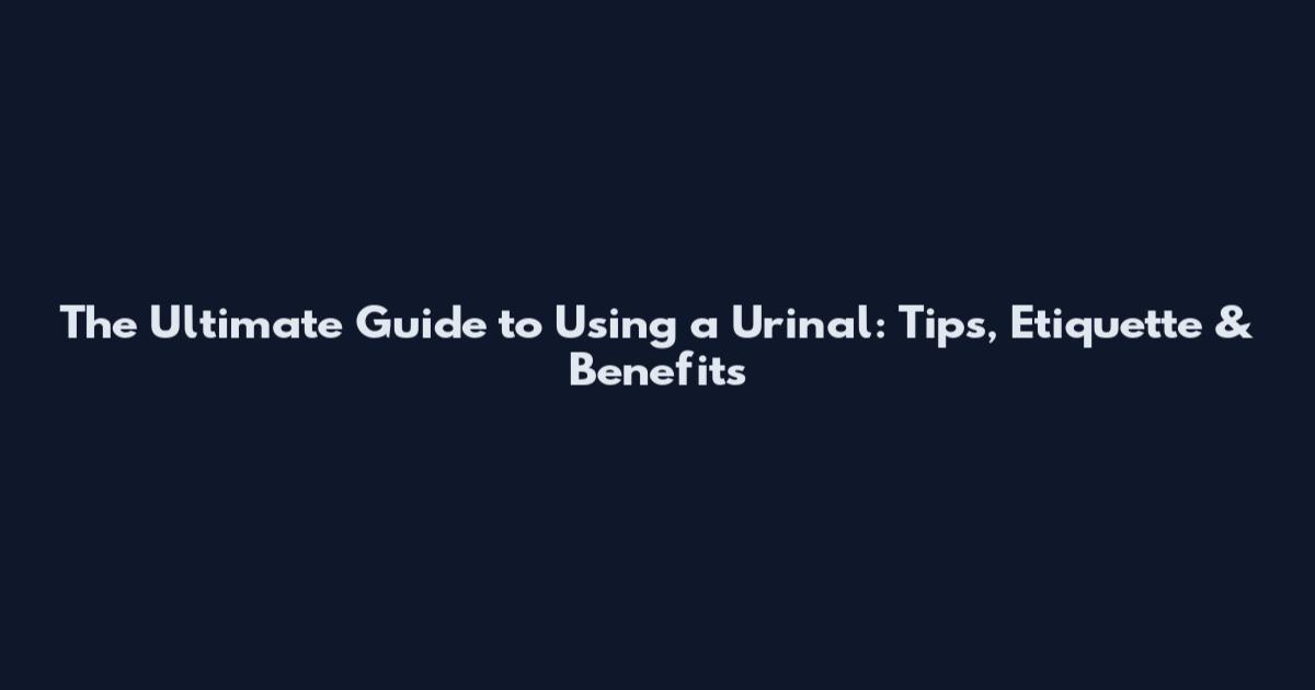 The Ultimate Guide to Using a Urinal: Tips, Etiquette & Benefits