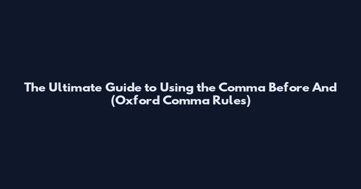 The Ultimate Guide to Using the Comma Before "And" (Oxford Comma Rules)