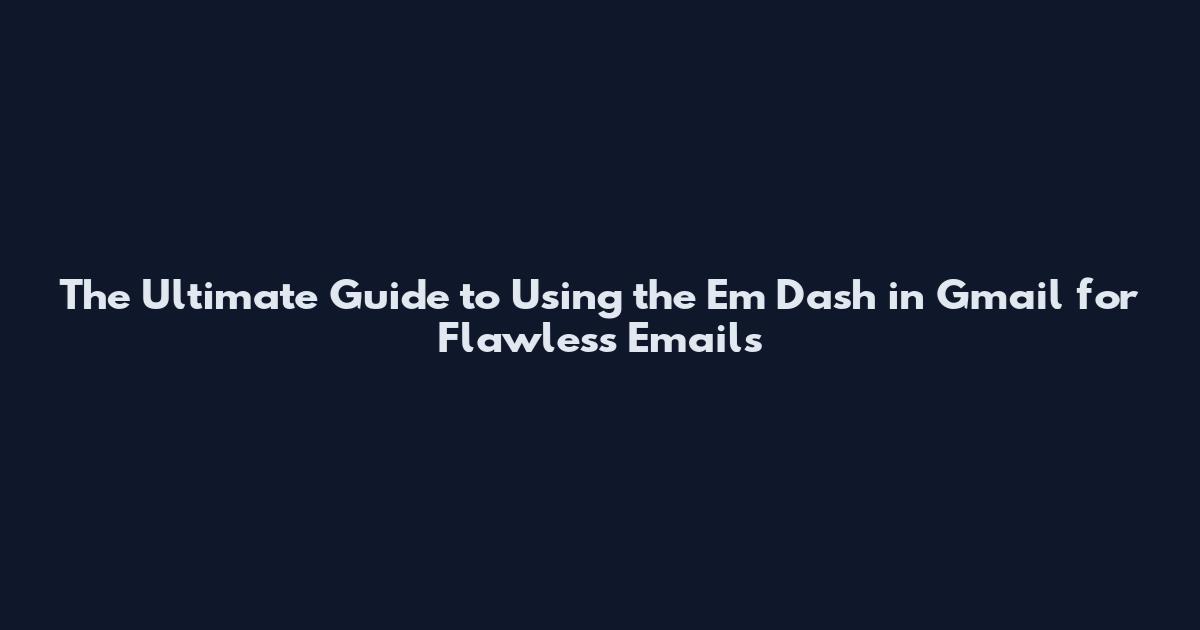 The Ultimate Guide to Using the Em Dash in Gmail for Flawless Emails