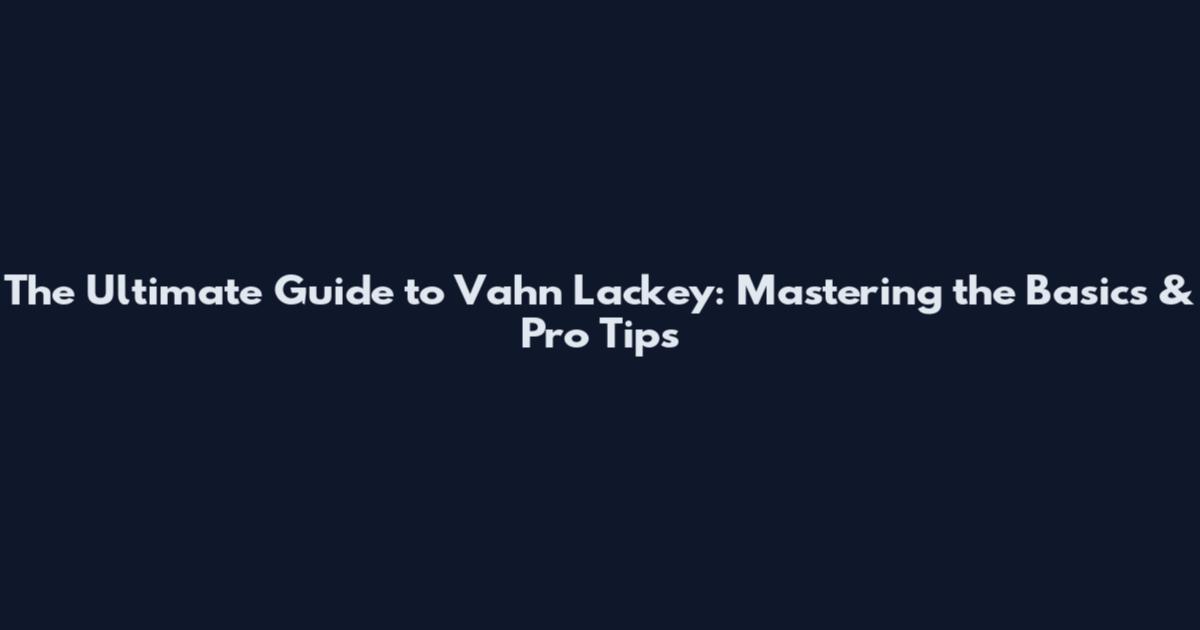 The Ultimate Guide to Vahn Lackey: Mastering the Basics & Pro Tips