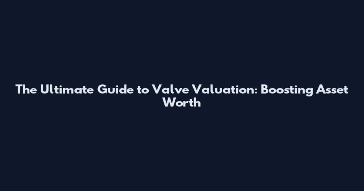The Ultimate Guide to Valve Valuation: Boosting Asset Worth