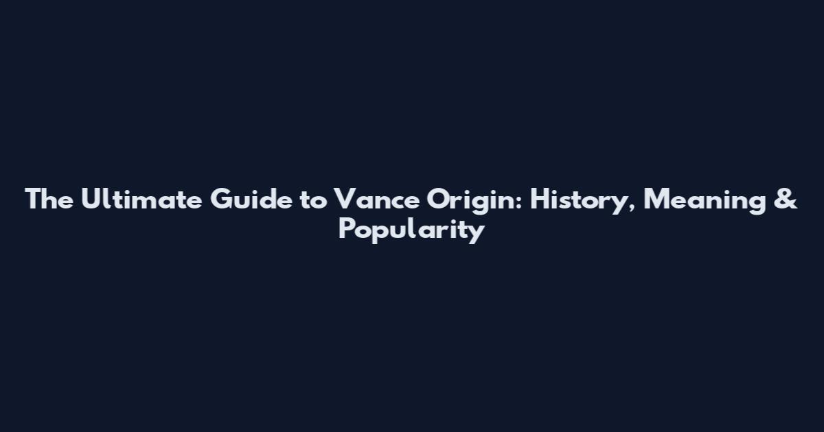 The Ultimate Guide to Vance Origin: History, Meaning & Popularity