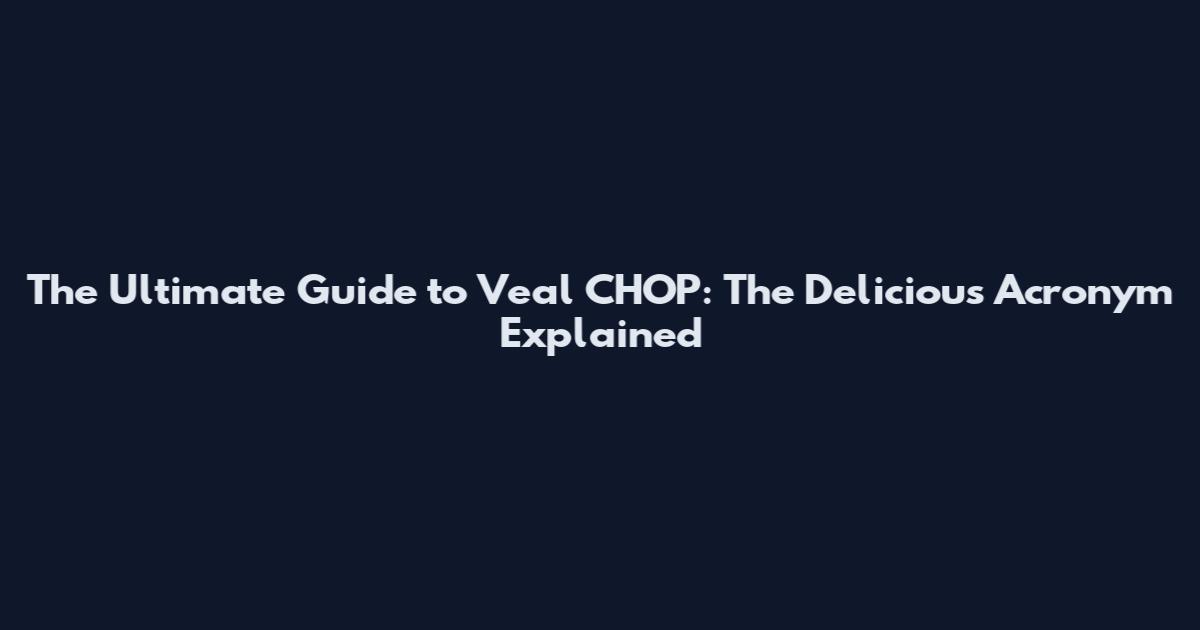 The Ultimate Guide to Veal CHOP: The Delicious Acronym Explained